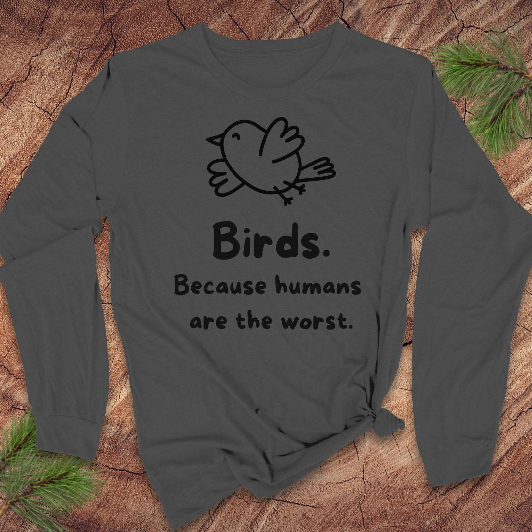 A dark gray long-sleeve t-shirt with a black graphic of a bird and the text 'Birds. Because humans are the worst.