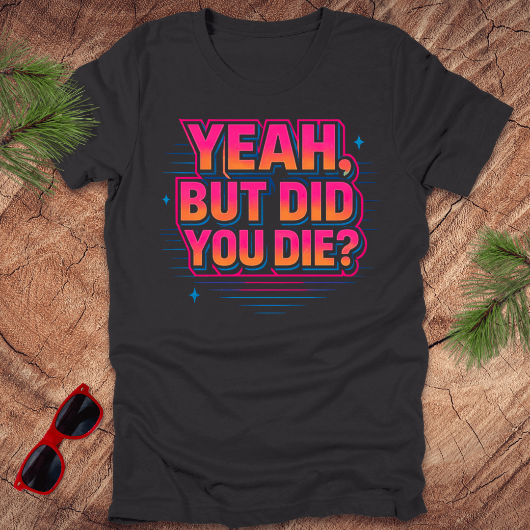 Yeah, But Did You Die Tee - Wandering Owl Adventure Gear