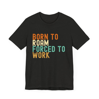 Born to Roam Forced to Work Unisex Tee