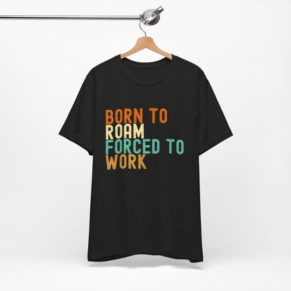 Born to Roam Forced to Work Unisex Tee