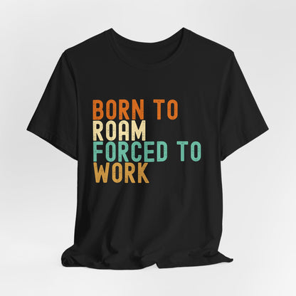 Born to Roam Forced to Work Unisex Tee