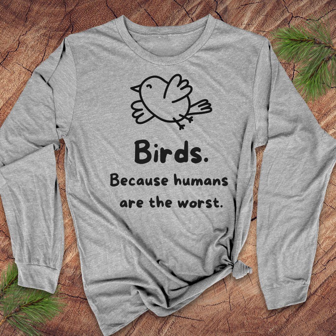 A heather gray long-sleeve t-shirt with a black graphic of a bird and the text 'Birds. Because humans are the worst.