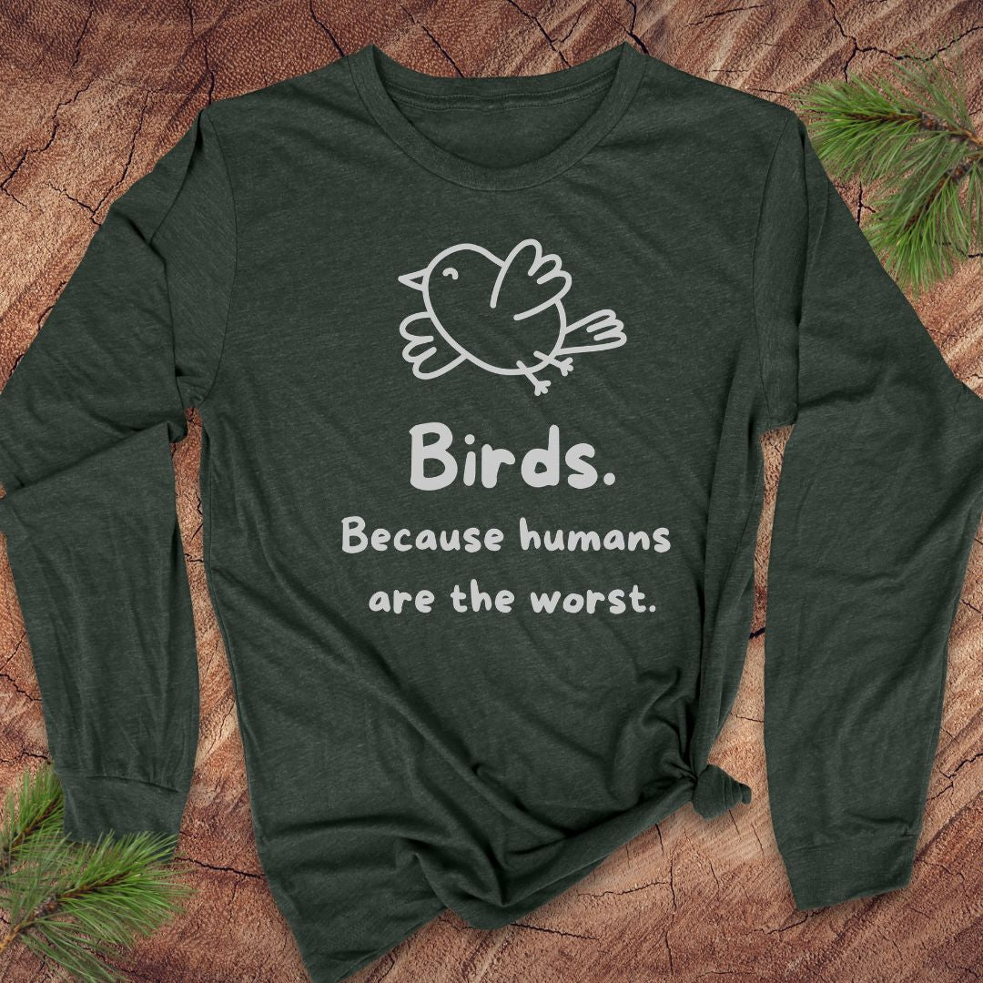 A green long-sleeve t-shirt with a white line art bird graphic and the text 'Birds. Because humans are the worst.