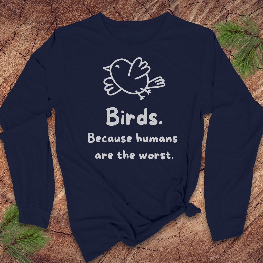 A navy blue long-sleeve t-shirt with a white line art bird graphic and the text 'Birds. Because humans are the worst.
