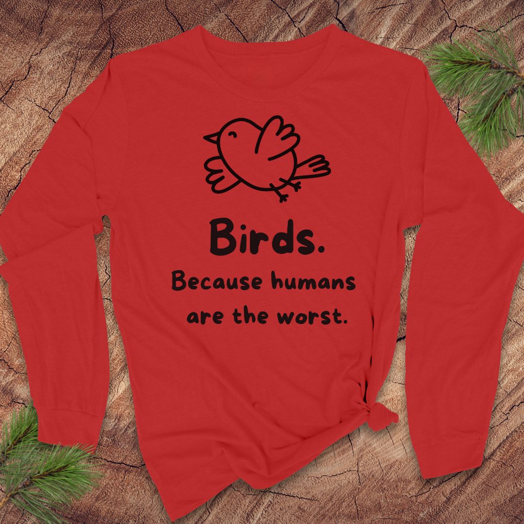 A red long-sleeve t-shirt with a white line art bird graphic and the text 'Birds. Because humans are the worst.