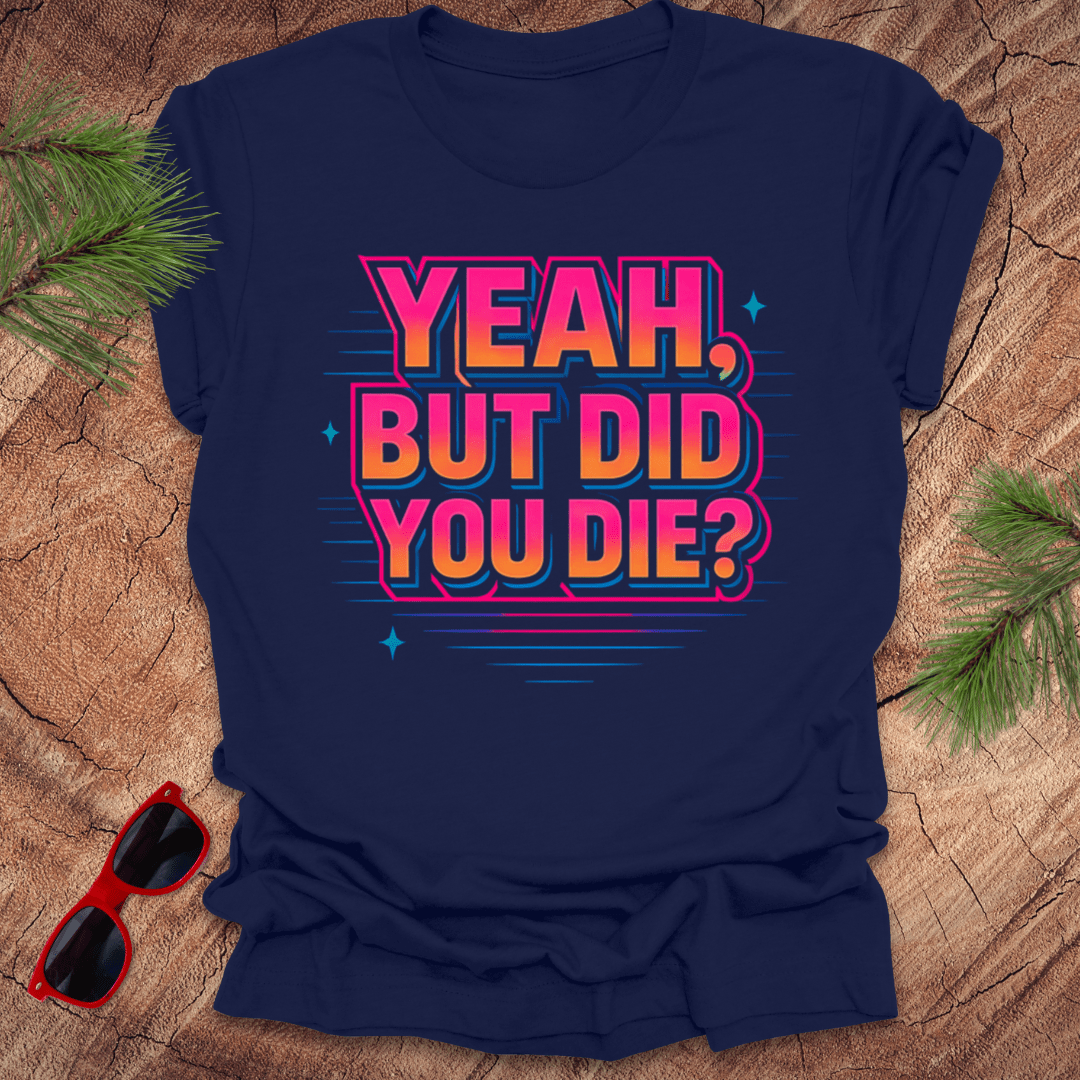 Yeah, But Did You Die Tee - Wandering Owl Adventure Gear