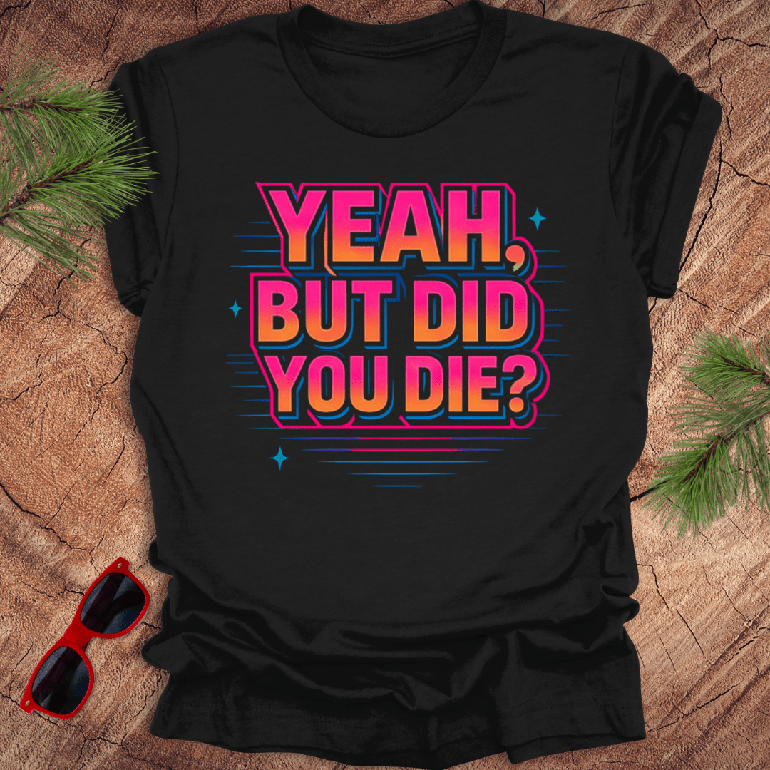 Yeah, But Did You Die Tee - Wandering Owl Adventure Gear